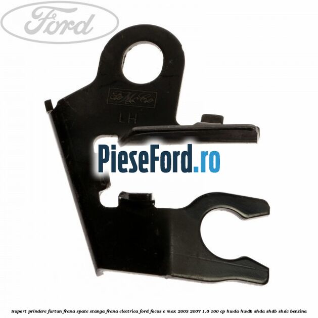 Suport prindere furtun frana spate stanga frana electrica Ford Focus C-Max 2003-2007 1.6 100 cp Suport prindere furtun frana spate stanga frana electrica Ford Focus C-Max 2003-2007 1.6 100 cp HWDA, HWDB, SHDA, SHDB, SHDC benzina