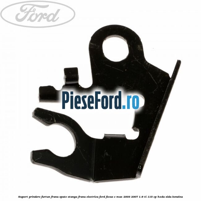 Suport prindere furtun frana spate stanga frana electrica Ford Focus C-Max 2003-2007 1.6 Ti 115 cp Suport prindere furtun frana spate stanga frana electrica Ford Focus C-Max 2003-2007 1.6 Ti 115 cp HXDA, SIDA benzina
