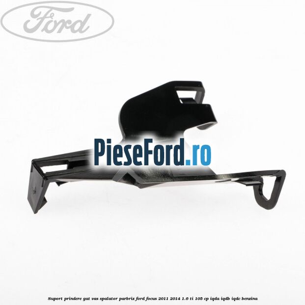 Suport prindere gat vas spalator parbriz Ford Focus 2011-2014 1.6 Ti 105 cp IQDA, IQDB, IQDC benzina