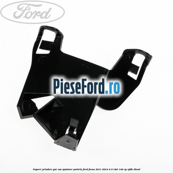 Suport prindere gat vas spalator parbriz Ford Focus 2011-2014 2.0 TDCi 140 cp UFDB diesel