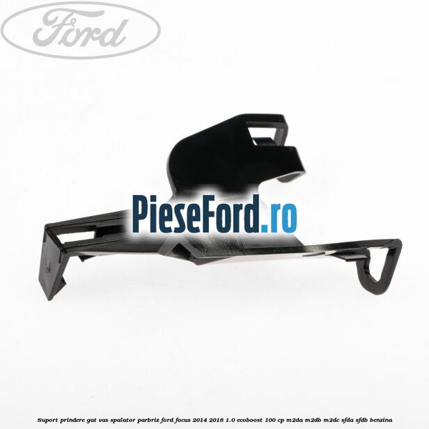 Suport prindere gat vas spalator parbriz Ford Focus 2014-2018 1.0 EcoBoost 100 cp M2DA, M2DB, M2DC, SFDA, SFDB benzina