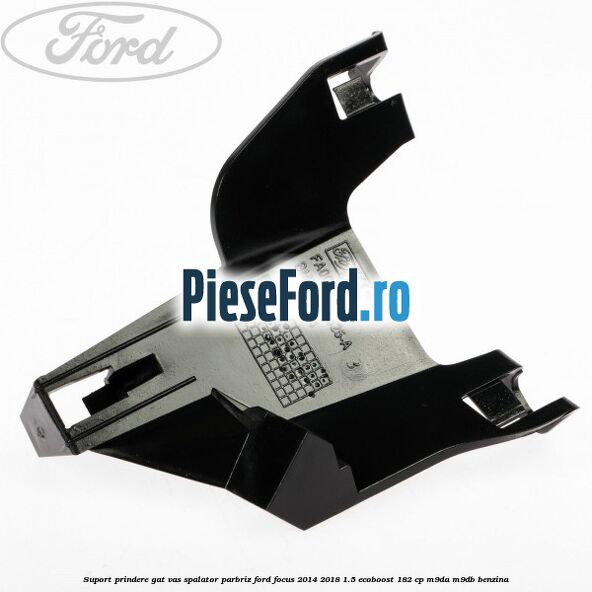 Suport prindere gat vas spalator parbriz Ford Focus 2014-2018 1.5 EcoBoost 182 cp M9DA, M9DB benzina