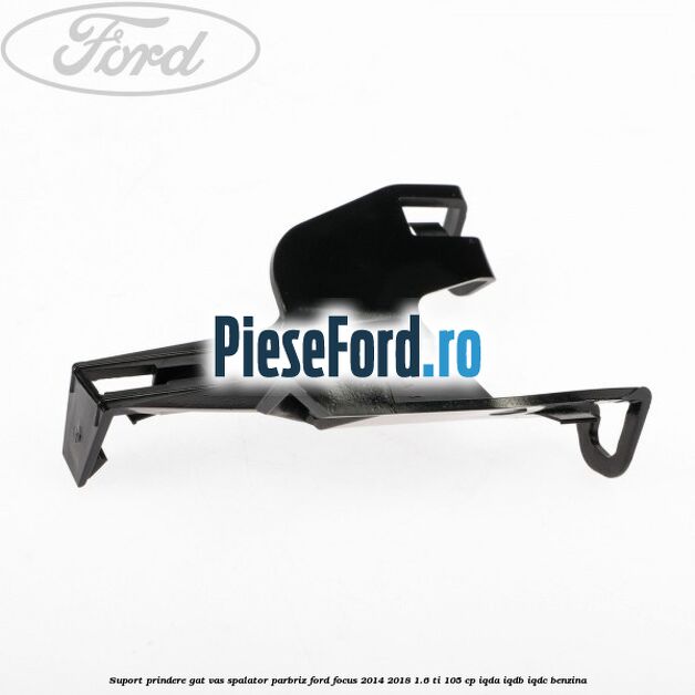 Suport prindere gat vas spalator parbriz Ford Focus 2014-2018 1.6 Ti 105 cp Suport prindere gat vas spalator parbriz Ford Focus 2014-2018 1.6 Ti 105 cp IQDA, IQDB, IQDC benzina
