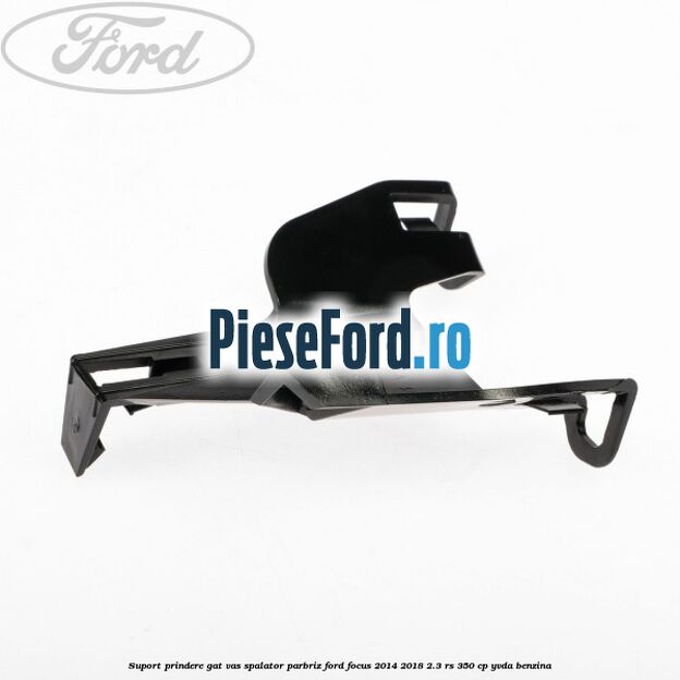 Suport prindere gat vas spalator parbriz Ford Focus 2014-2018 2.3 RS 350 cp YVDA benzina