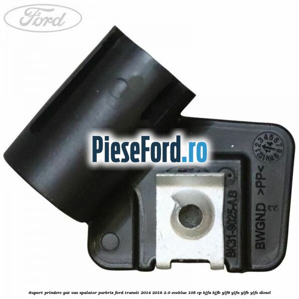 Suport prindere gat vas spalator parbriz Ford Transit 2014-2018 2.0 EcoBlue 105 cp Suport prindere gat vas spalator parbriz Ford Transit 2014-2018 2.0 EcoBlue 105 cp BJFA, BJFB, YLF6, YLFA, YLFB, YLFS diesel