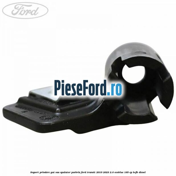Suport prindere gat vas spalator parbriz Ford Transit 2019-2023 2.0 EcoBlue 185 cp BCFB diesel