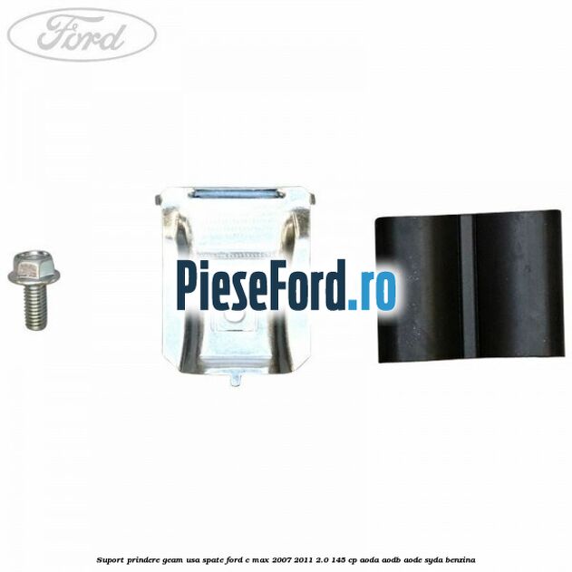 Suport prindere geam usa spate Ford C-Max 2007-2011 2.0 145 cp AODA, AODB, AODE, SYDA benzina