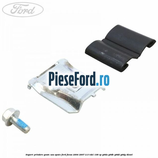 Suport prindere geam usa spate Ford Focus 2004-2007 2.0 TDCi 136 cp G6DA, G6DB, G6DD, G6DG diesel