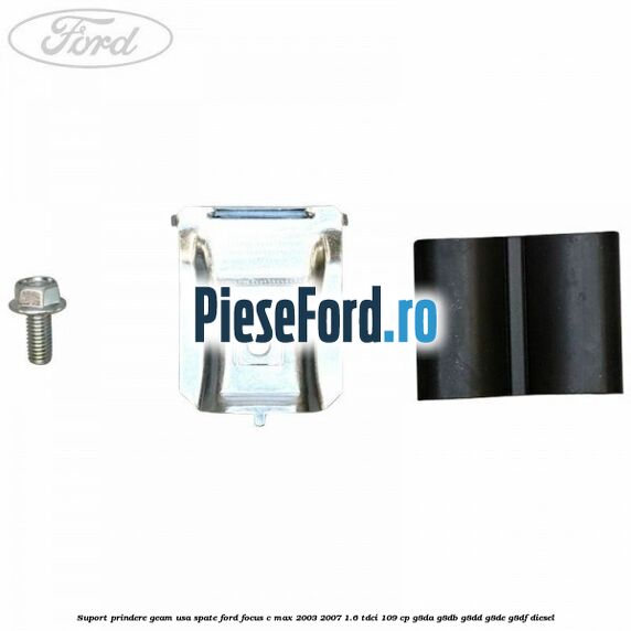Suport prindere geam usa spate Ford Focus C-Max 2003-2007 1.6 TDCi 109 cp G8DA, G8DB, G8DD, G8DE, G8DF diesel