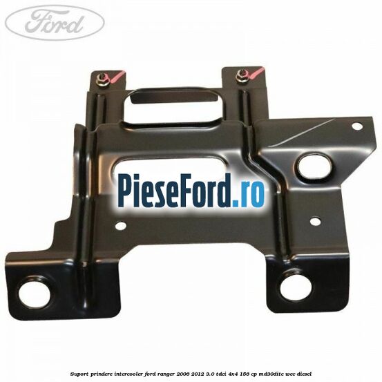 Suport prindere intercooler Ford Ranger 2006-2012 3.0 TDCi 4x4 156 cp Suport prindere intercooler Ford Ranger 2006-2012 3.0 TDCi 4x4 156 cp MD30DITC, WEC diesel