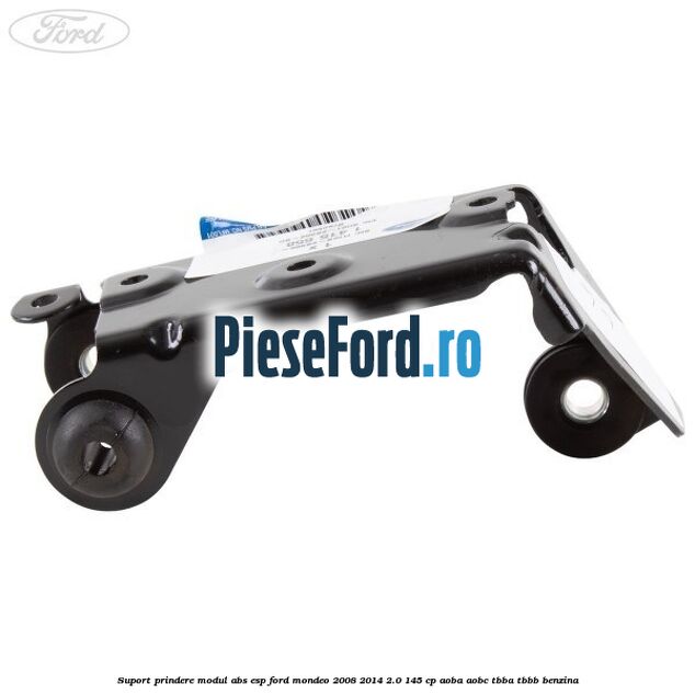 Suport prindere modul ABS ESP Ford Mondeo 2008-2014 2.0 145 cp AOBA, AOBC, TBBA, TBBB benzina