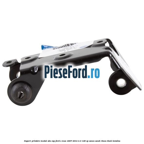 Suport prindere modul ABS ESP Ford S-Max 2007-2014 2.0 145 cp AOWA, AOWB, TBWA, TBWB benzina