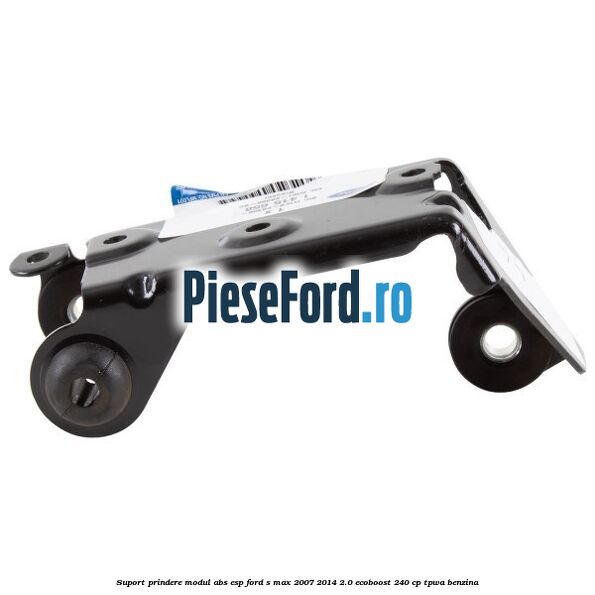 Suport prindere modul ABS ESP Ford S-Max 2007-2014 2.0 EcoBoost 240 cp TPWA benzina