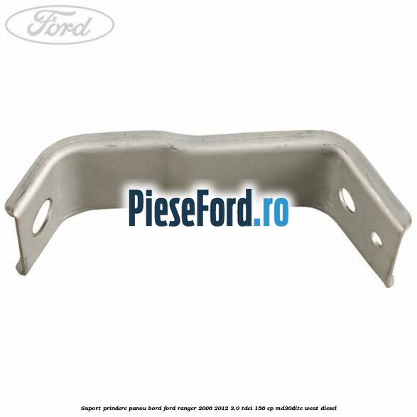 Suport prindere panou bord Ford Ranger 2006-2012 3.0 TDCi 156 cp MD30DITC, WEAT diesel