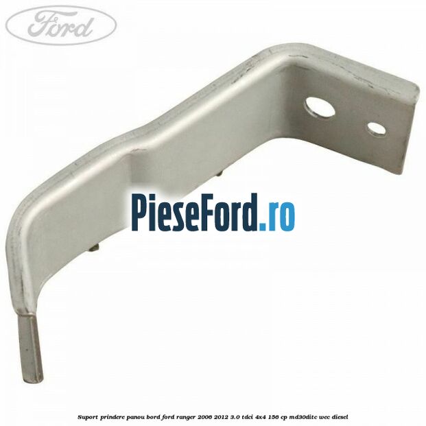 Suport prindere panou bord Ford Ranger 2006-2012 3.0 TDCi 4x4 156 cp Suport prindere panou bord Ford Ranger 2006-2012 3.0 TDCi 4x4 156 cp MD30DITC, WEC diesel