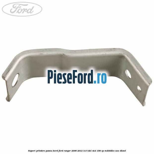 Suport prindere panou bord Ford Ranger 2006-2012 3.0 TDCi 4x4 156 cp Suport prindere panou bord Ford Ranger 2006-2012 3.0 TDCi 4x4 156 cp MD30DITC, WEC diesel