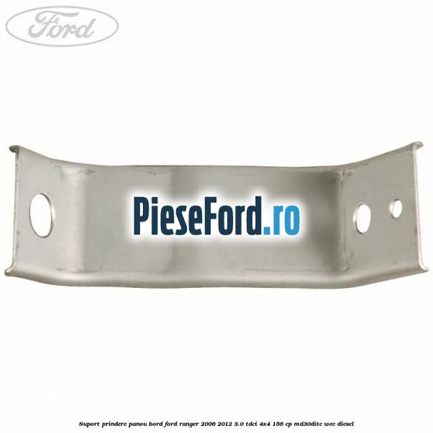 Suport prindere panou bord Ford Ranger 2006-2012 3.0 TDCi 4x4 156 cp Suport prindere panou bord Ford Ranger 2006-2012 3.0 TDCi 4x4 156 cp MD30DITC, WEC diesel