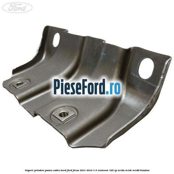 Suport prindere panou cadru bord Ford Focus 2011-2014 1.0 EcoBoost 125 cp M1DA, M1DC, M1DD benzina