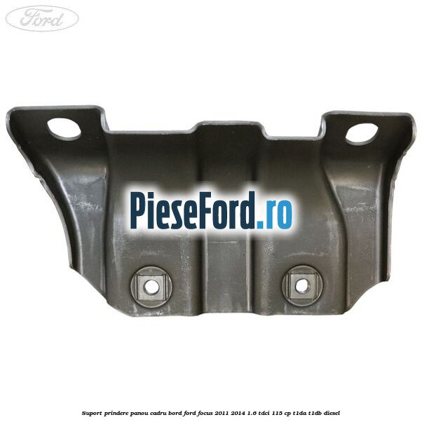 Suport prindere panou cadru bord Ford Focus 2011-2014 1.6 TDCi 115 cp T1DA, T1DB diesel