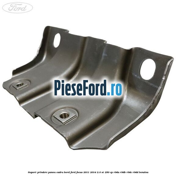 Suport prindere panou cadru bord Ford Focus 2011-2014 2.0 ST 250 cp Suport prindere panou cadru bord Ford Focus 2011-2014 2.0 ST 250 cp R9DA, R9DB, R9DC, R9DD benzina