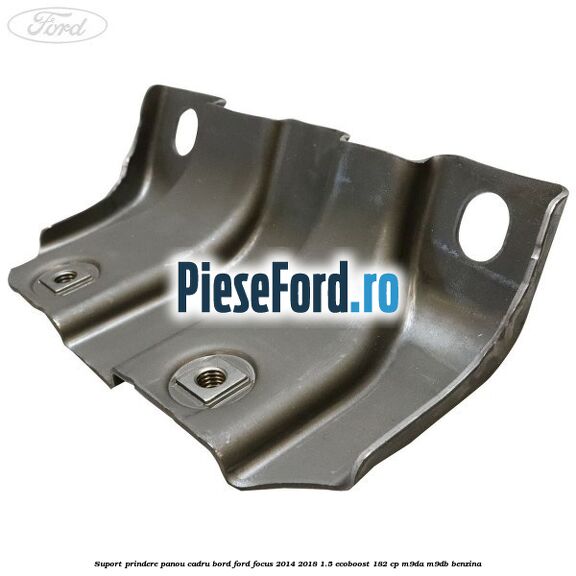 Suport prindere panou cadru bord Ford Focus 2014-2018 1.5 EcoBoost 182 cp M9DA, M9DB benzina