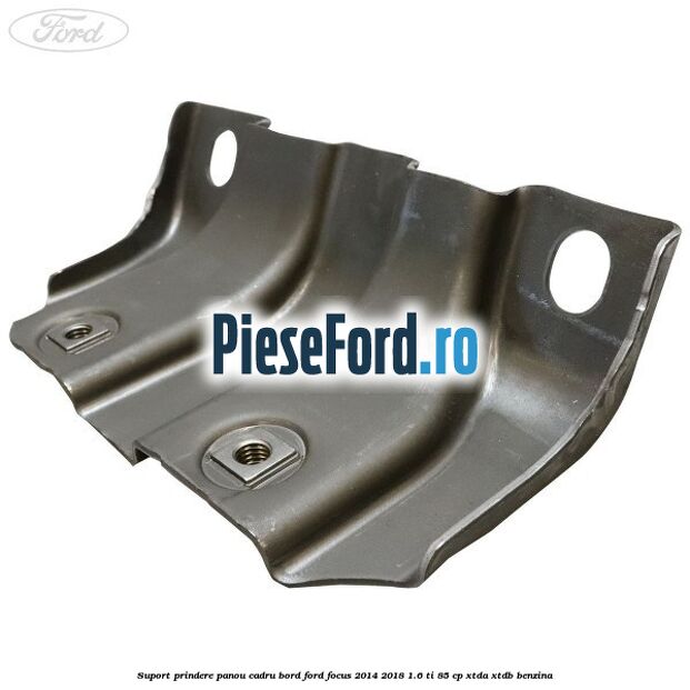 Suport prindere panou cadru bord Ford Focus 2014-2018 1.6 Ti 85 cp XTDA, XTDB benzina