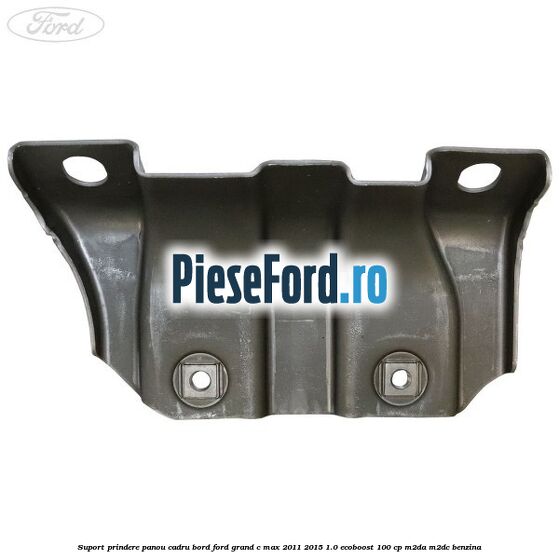 Suport prindere panou cadru bord Ford Grand C-Max 2011-2015 1.0 EcoBoost 100 cp M2DA, M2DC benzina
