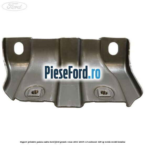 Suport prindere panou cadru bord Ford Grand C-Max 2011-2015 1.0 EcoBoost 125 cp M1DA, M1DD benzina
