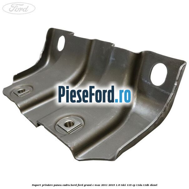 Suport prindere panou cadru bord Ford Grand C-Max 2011-2015 1.6 TDCi 115 cp T1DA, T1DB diesel