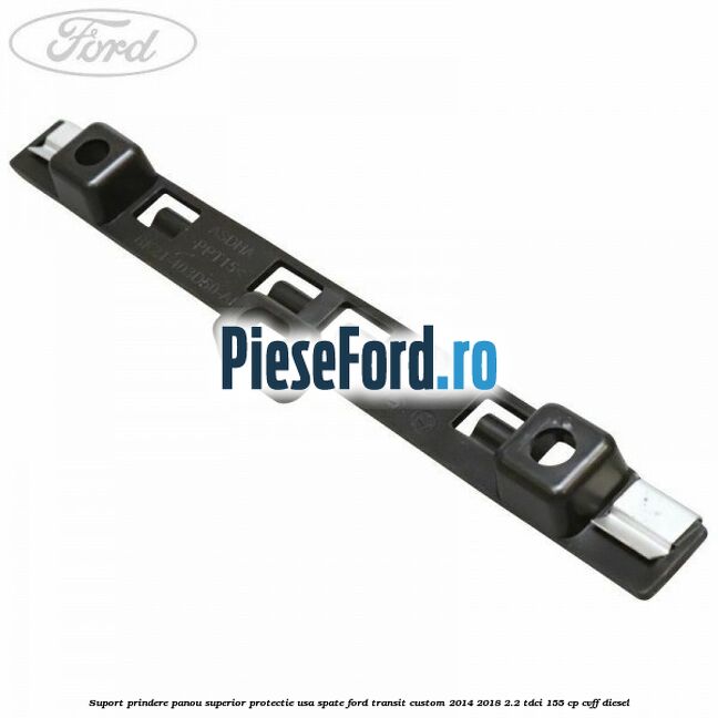 Suport prindere panou superior protectie usa spate Ford Transit Custom 2014-2018 2.2 TDCi 155 cp CVFF diesel