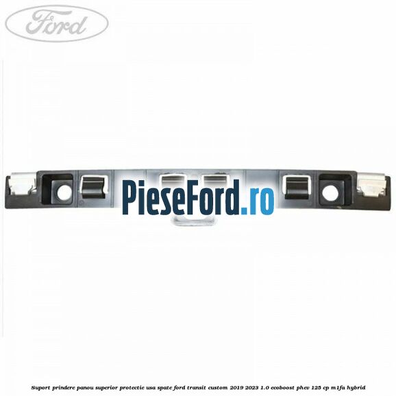Suport prindere panou superior protectie usa spate Ford Transit Custom 2019-2023 1.0 EcoBoost PHEV 125 cp M1FA Hybrid