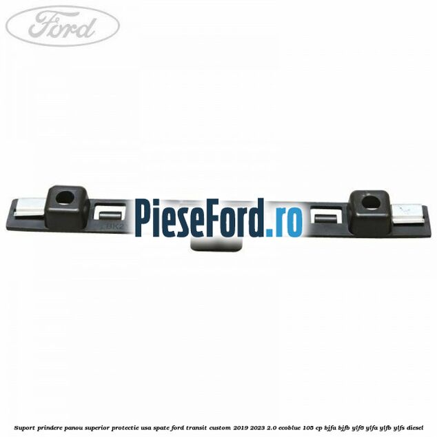 Suport prindere panou superior protectie usa spate Ford Transit Custom 2019-2023 2.0 EcoBlue 105 cp BJFA, BJFB, YLF6, YLFA, YLFB, YLFS diesel