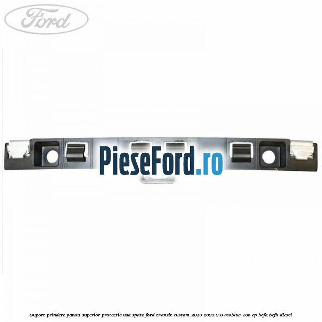 Suport prindere panou superior protectie usa spate Ford Transit Custom 2019-2023 2.0 EcoBlue 185 cp BCFA, BCFB diesel