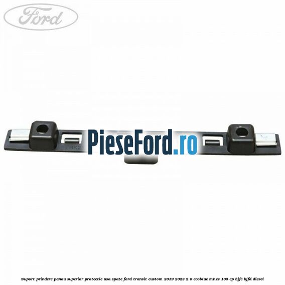 Suport prindere panou superior protectie usa spate Ford Transit Custom 2019-2023 2.0 EcoBlue mHEV 105 cp BJFC, BJFD diesel