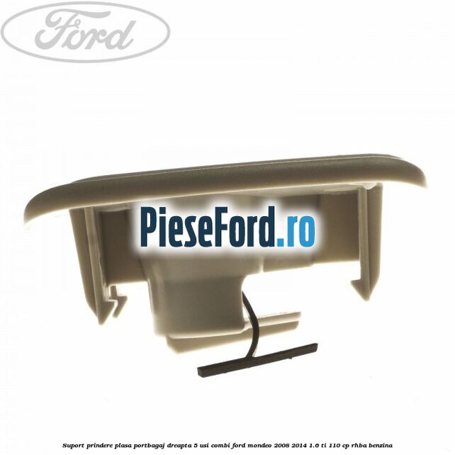 Suport prindere plasa portbagaj dreapta 5 usi combi Ford Mondeo 2008-2014 1.6 Ti 110 cp RHBA benzina