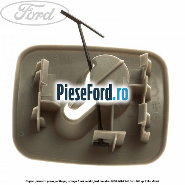 Suport prindere plasa portbagaj stanga 5 usi combi Ford Mondeo 2008-2014 2.2 TDCi 200 cp KNBA diesel