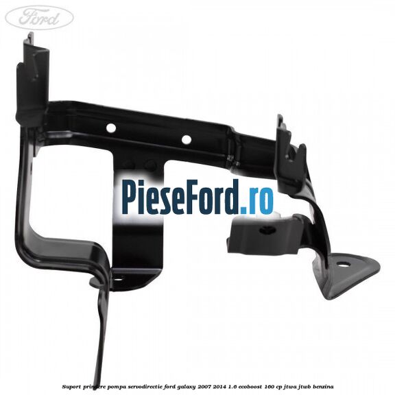 Suport prindere pompa servodirectie Ford Galaxy 2007-2014 1.6 EcoBoost 160 cp JTWA, JTWB benzina