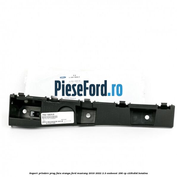 Suport prindere prag fata stanga Ford Mustang 2018-2022 2.3 EcoBoost 290 cp C23HD0D benzina