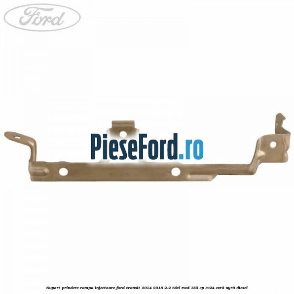 Suport prindere rampa injectoare Ford Transit 2014-2018 2.2 TDCi RWD 155 cp Suport prindere rampa injectoare Ford Transit 2014-2018 2.2 TDCi RWD 155 cp CV24, CVR5, UYR6 diesel