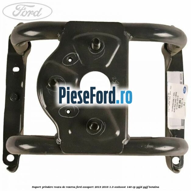 Suport prindere roata de rezerva Ford EcoSport 2013-2018 1.0 EcoBoost 140 cp Suport prindere roata de rezerva Ford EcoSport 2013-2018 1.0 EcoBoost 140 cp YYJD, YYJF benzina