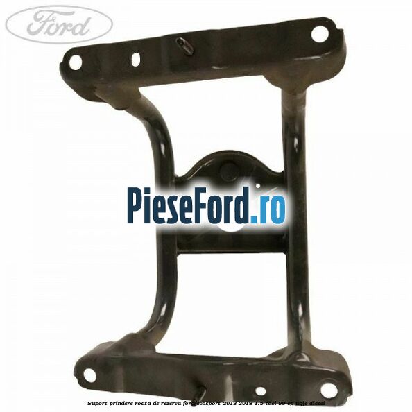 Suport prindere roata de rezerva Ford EcoSport 2013-2018 1.5 TDCi 90 cp Suport prindere roata de rezerva Ford EcoSport 2013-2018 1.5 TDCi 90 cp UGJE diesel
