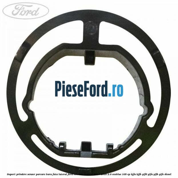 Suport prindere senzor parcare bara fata lateral Ford Tourneo Custom 2014-2018 2.0 EcoBlue 105 cp BJFA, BJFB, YLF6, YLFA, YLFB, YLFS diesel