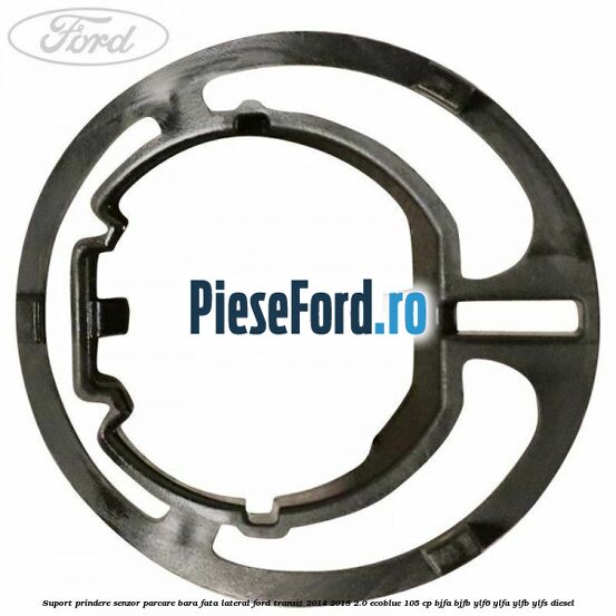 Suport prindere senzor parcare bara fata lateral Ford Transit 2014-2018 2.0 EcoBlue 105 cp Suport prindere senzor parcare bara fata lateral Ford Transit 2014-2018 2.0 EcoBlue 105 cp BJFA, BJFB, YLF6, YLFA, YLFB, YLFS diesel