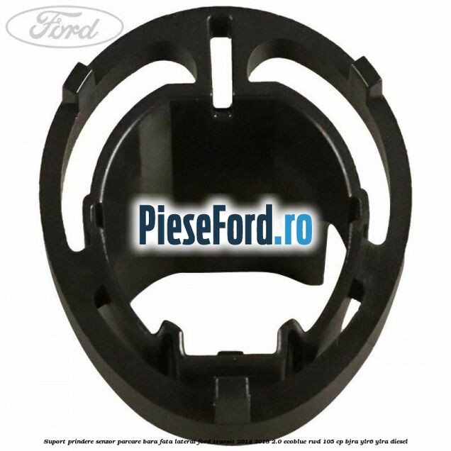 Suport prindere senzor parcare bara fata lateral Ford Transit 2014-2018 2.0 EcoBlue RWD 105 cp Suport prindere senzor parcare bara fata lateral Ford Transit 2014-2018 2.0 EcoBlue RWD 105 cp BJRA, YLR6, YLRA diesel