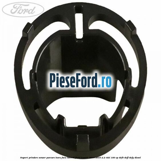 Suport prindere senzor parcare bara fata lateral Ford Transit 2014-2018 2.2 TDCi 100 cp DRF5, DRFF, DRFG diesel