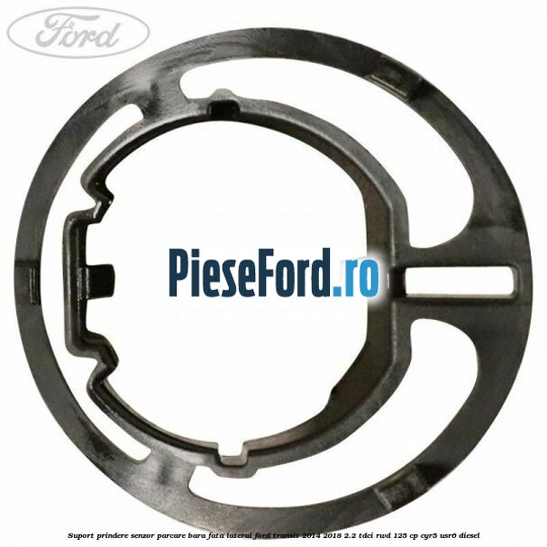 Suport prindere senzor parcare bara fata lateral Ford Transit 2014-2018 2.2 TDCi RWD 125 cp CYR5, USR6 diesel