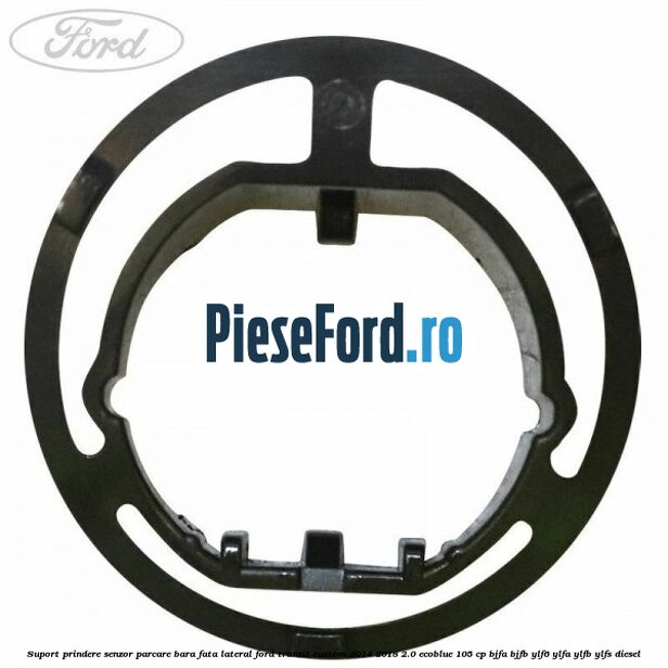 Suport prindere senzor parcare bara fata lateral Ford Transit Custom 2014-2018 2.0 EcoBlue 105 cp BJFA, BJFB, YLF6, YLFA, YLFB, YLFS diesel