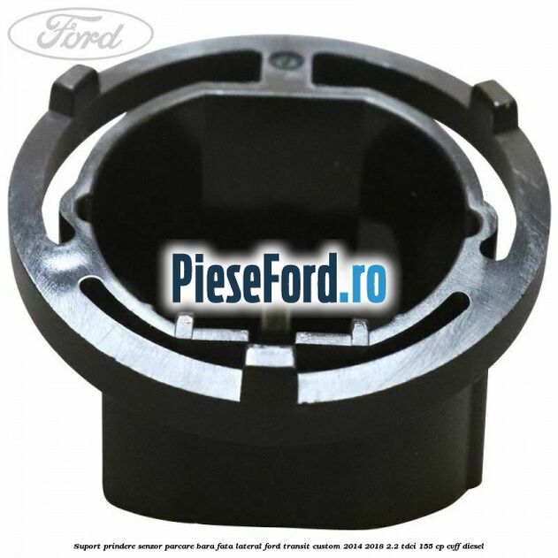 Suport prindere senzor parcare bara fata lateral Ford Transit Custom 2014-2018 2.2 TDCi 155 cp CVFF diesel