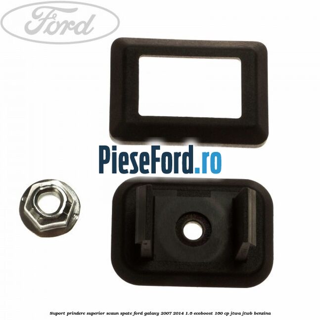 Suport prindere superior scaun spate Ford Galaxy 2007-2014 1.6 EcoBoost 160 cp JTWA, JTWB benzina