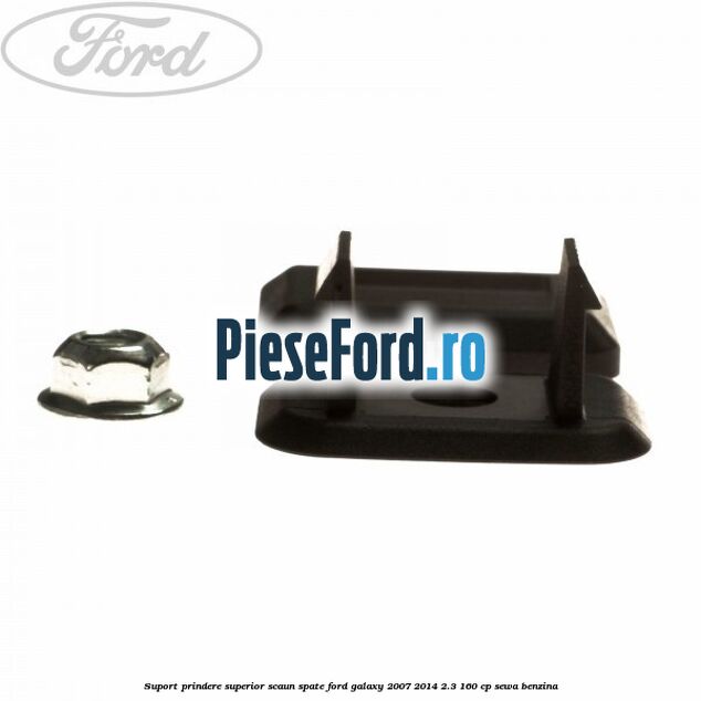 Suport prindere superior scaun spate Ford Galaxy 2007-2014 2.3 160 cp Suport prindere superior scaun spate Ford Galaxy 2007-2014 2.3 160 cp SEWA benzina